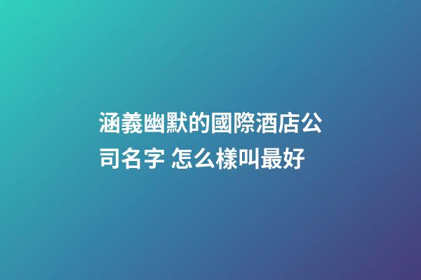 涵義幽默的國際酒店公司名字 怎么樣叫最好-第1張-公司起名-玄機派